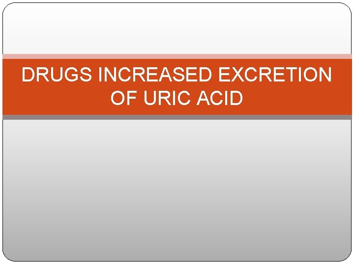 DRUGS INCREASED EXCRETION OF URIC ACID 