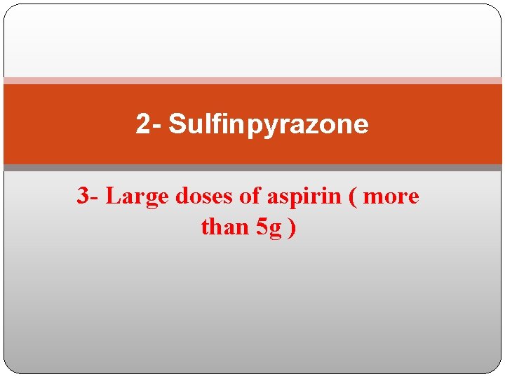 2 - Sulfinpyrazone 3 - Large doses of aspirin ( more than 5 g