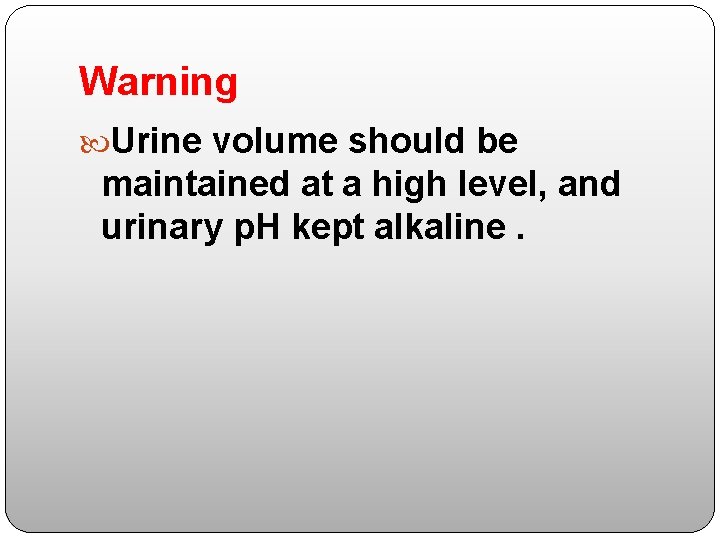 Warning Urine volume should be maintained at a high level, and urinary p. H