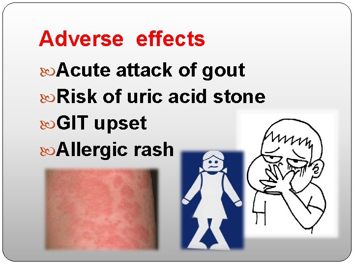 Adverse effects Acute attack of gout Risk of uric acid stone GIT upset Allergic