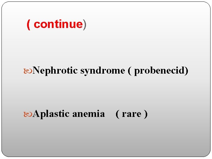 ( continue) Nephrotic syndrome ( probenecid) Aplastic anemia ( rare ) 