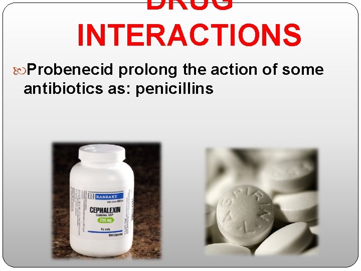 DRUG INTERACTIONS Probenecid prolong the action of some antibiotics as: penicillins 