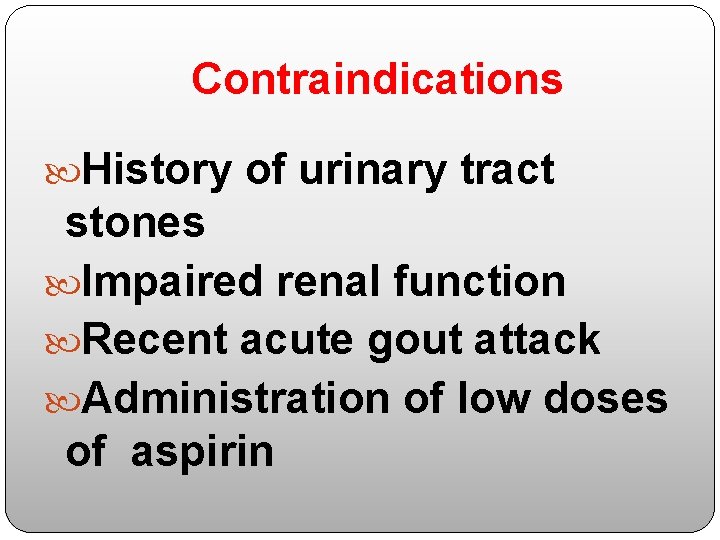 Contraindications History of urinary tract stones Impaired renal function Recent acute gout attack Administration