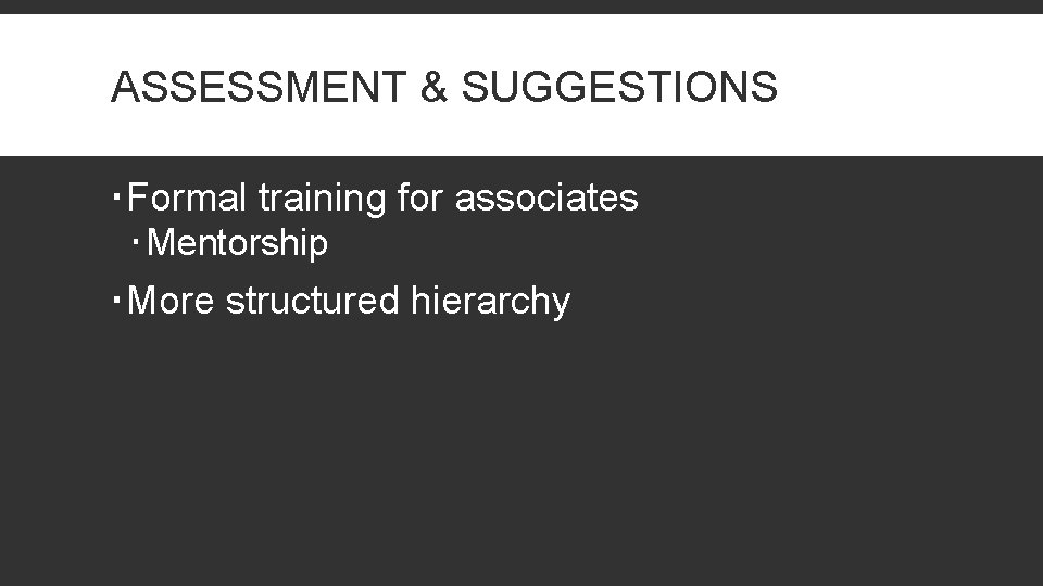 ASSESSMENT & SUGGESTIONS Formal training for associates Mentorship More structured hierarchy 