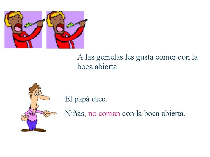 A las gemelas les gusta comer con la boca abierta. El papá dice: Niñas,