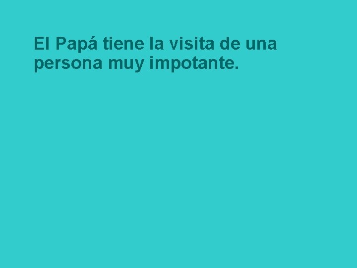 El Papá tiene la visita de una persona muy impotante. 
