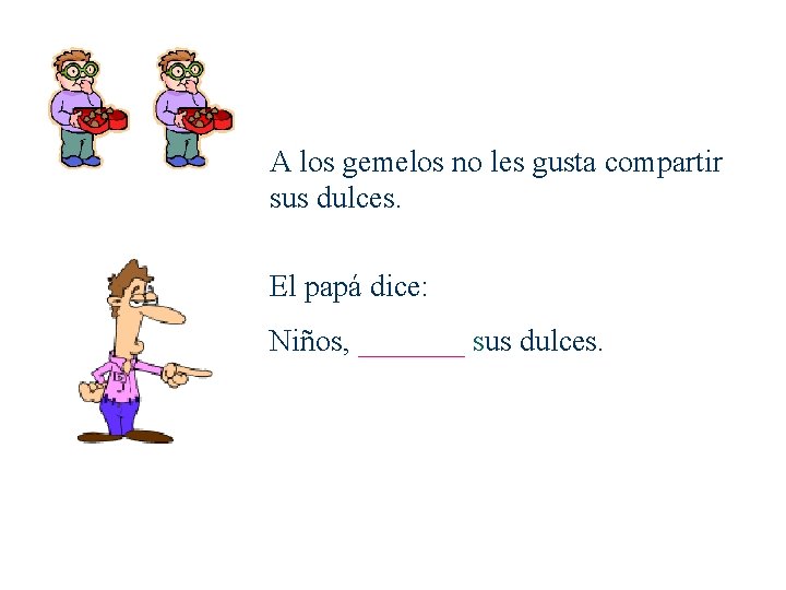 A los gemelos no les gusta compartir sus dulces. El papá dice: Niños, _______
