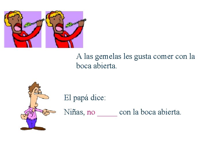 A las gemelas les gusta comer con la boca abierta. El papá dice: Niñas,