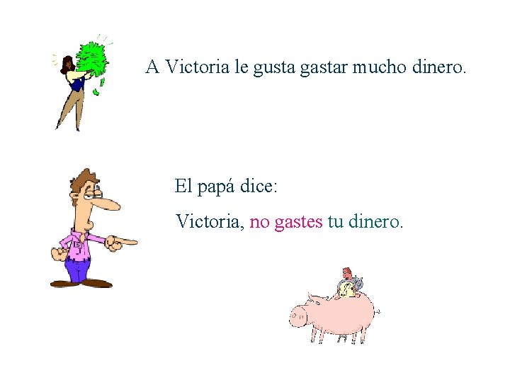 A Victoria le gusta gastar mucho dinero. El papá dice: Victoria, no gastes tu