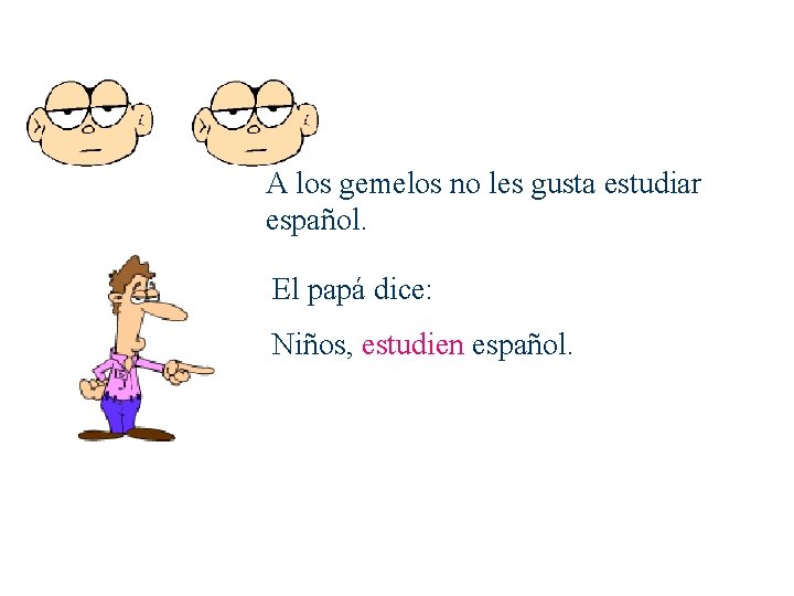 A los gemelos no les gusta estudiar español. El papá dice: Niños, estudien español.