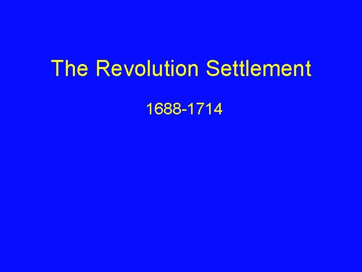 The Revolution Settlement 1688 -1714 