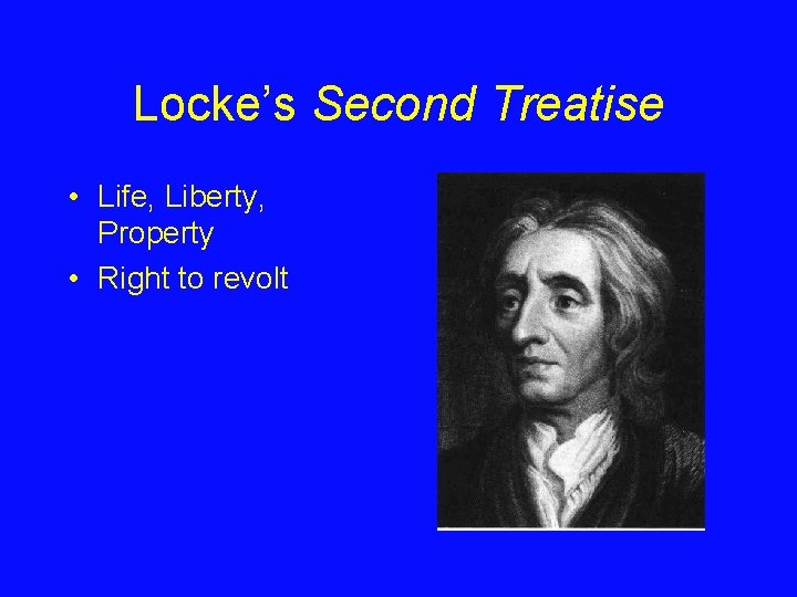 Locke’s Second Treatise • Life, Liberty, Property • Right to revolt 