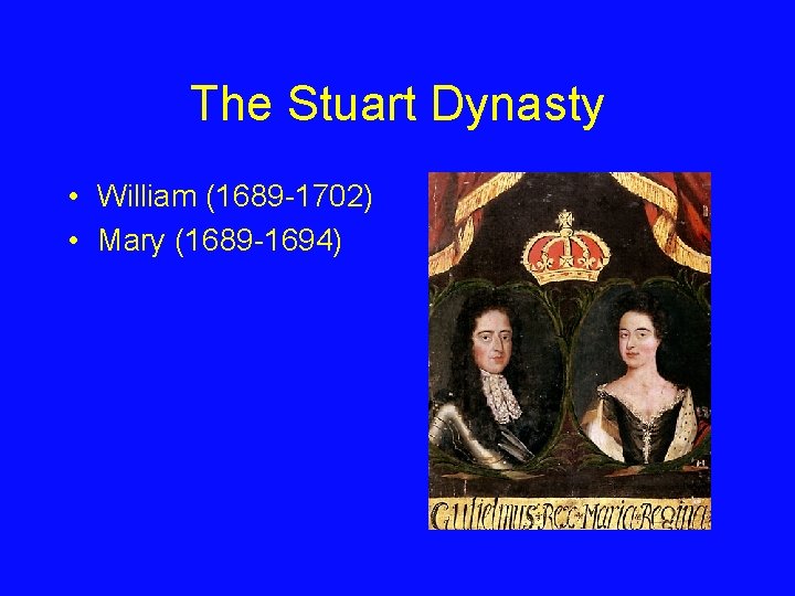 The Stuart Dynasty • William (1689 -1702) • Mary (1689 -1694) 