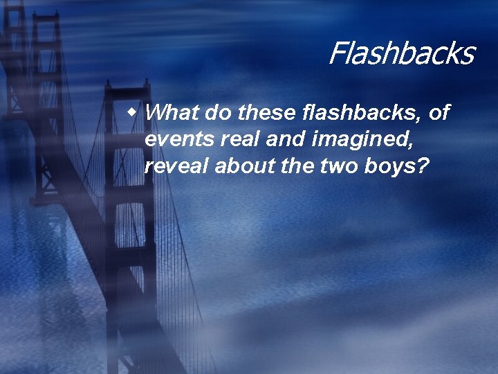 Flashbacks w What do these flashbacks, of events real and imagined, reveal about the