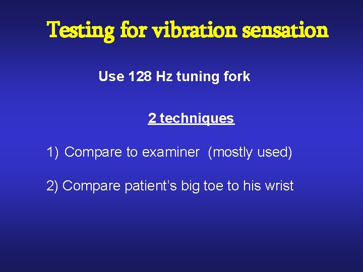 Testing for vibration sensation Use 128 Hz tuning fork 2 techniques 1) Compare to