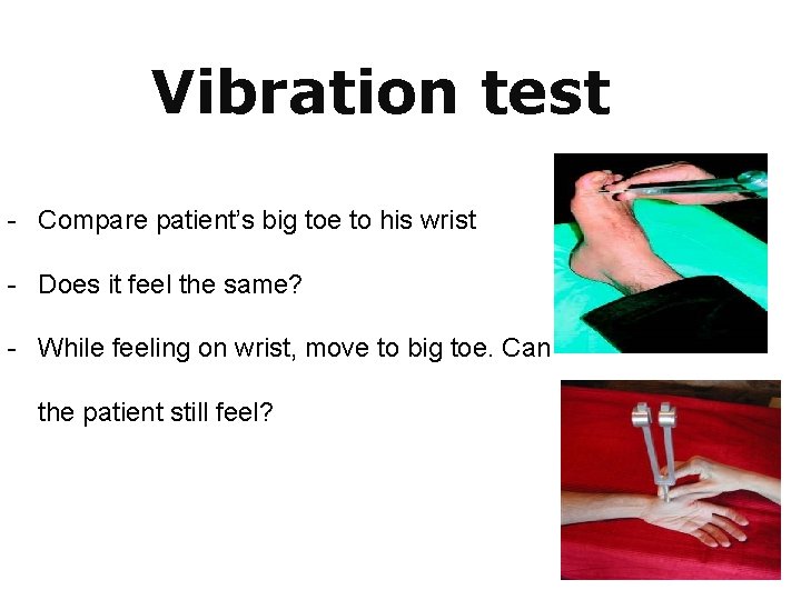 Vibration test - Compare patient’s big toe to his wrist - Does it feel