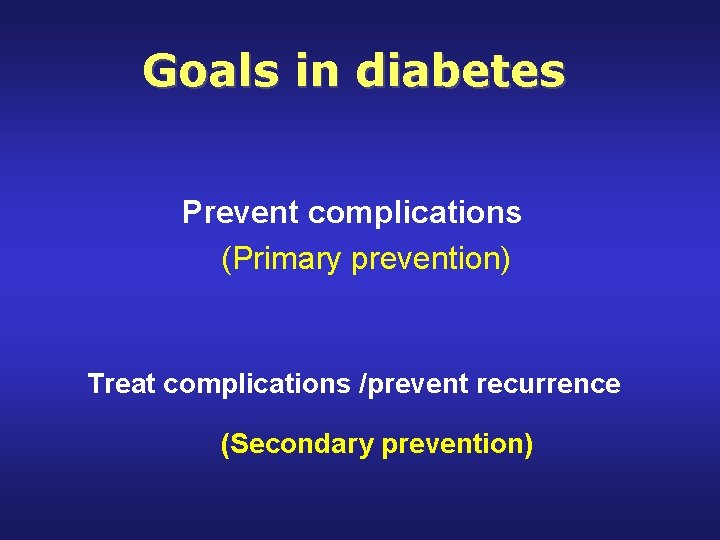 Goals in diabetes Prevent complications (Primary prevention) Treat complications /prevent recurrence (Secondary prevention) 