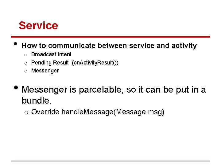 Service • How to communicate between service and activity o Broadcast Intent o Pending