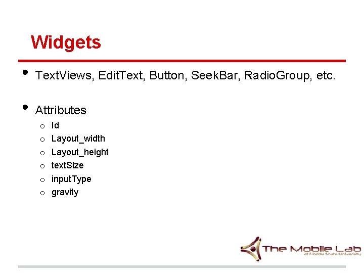 Widgets • Text. Views, Edit. Text, Button, Seek. Bar, Radio. Group, etc. • Attributes
