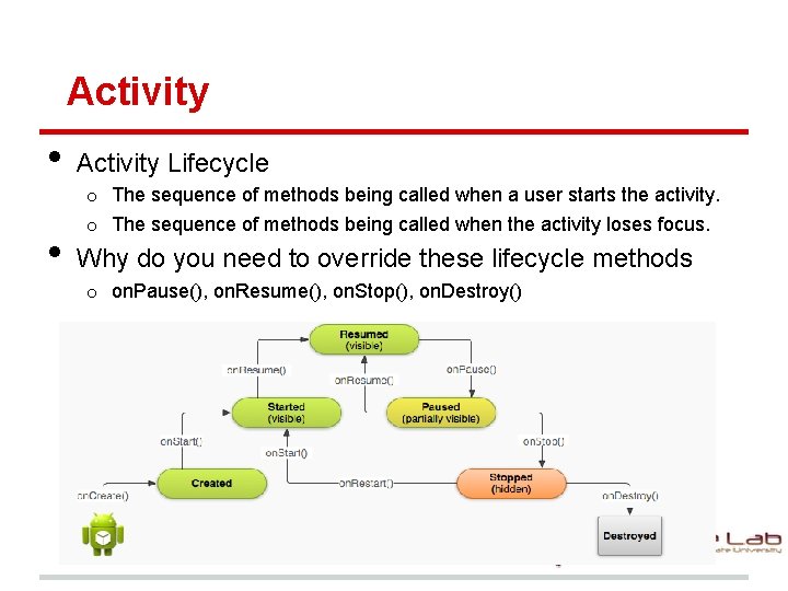 Activity • • Activity Lifecycle o The sequence of methods being called when a