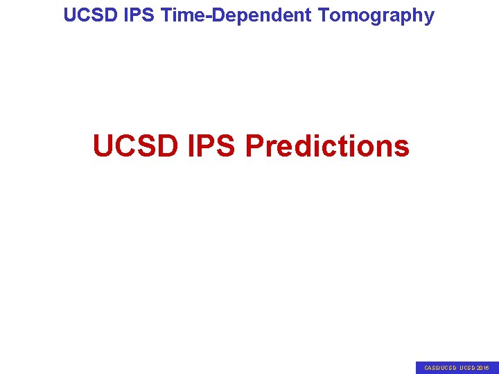 UCSD IPS Time-Dependent Tomography UCSD IPS Predictions CASS/UCSD 2016 