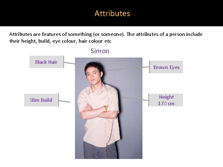 Attributes are features of something (or someone). The attributes of a person include their