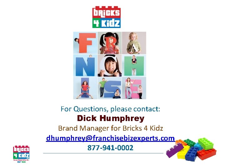 For Questions, please contact: Dick Humphrey Brand Manager for Bricks 4 Kidz dhumphrey@franchisebizexperts. com