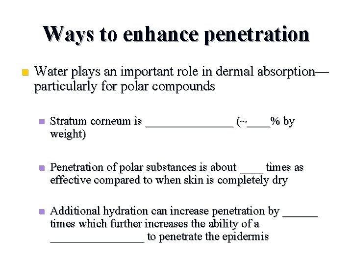 Ways to enhance penetration n Water plays an important role in dermal absorption— particularly