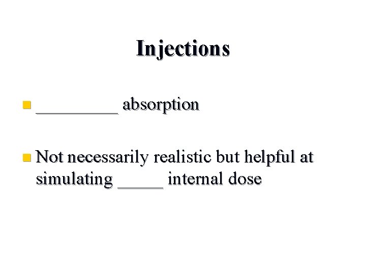 Injections n _____ absorption n Not necessarily realistic but helpful at simulating _____ internal