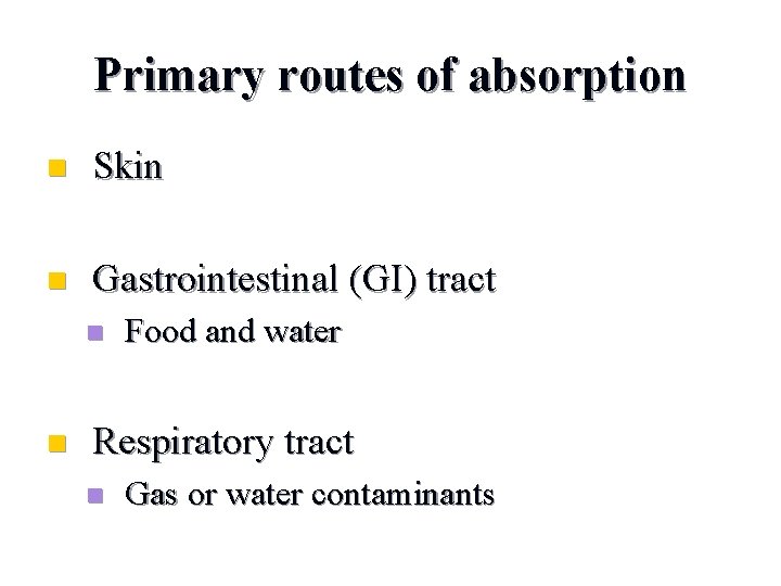 Primary routes of absorption n Skin n Gastrointestinal (GI) tract n n Food and