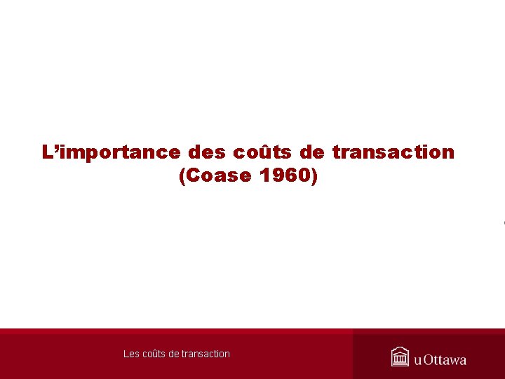 L’importance des coûts de transaction (Coase 1960) Les coûts de transaction 