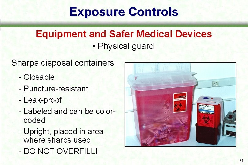 Exposure Controls Equipment and Safer Medical Devices • Physical guard Sharps disposal containers Closable