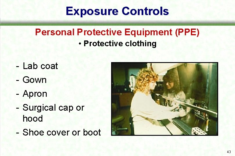 Exposure Controls Personal Protective Equipment (PPE) • Protective clothing Lab coat Gown Apron Surgical