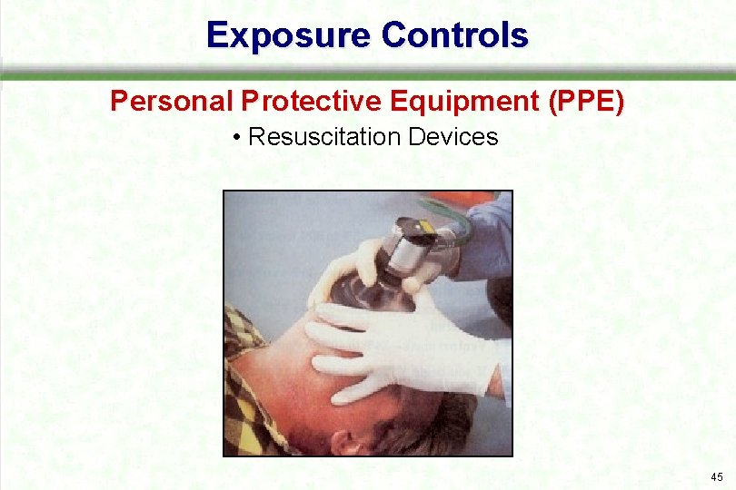 Exposure Controls Personal Protective Equipment (PPE) • Resuscitation Devices 45 