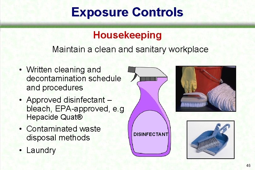 Exposure Controls Housekeeping Maintain a clean and sanitary workplace • Written cleaning and decontamination