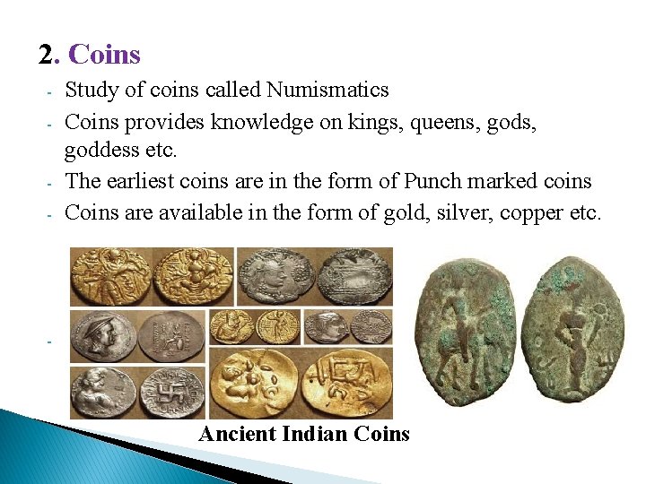 2. Coins - - Study of coins called Numismatics Coins provides knowledge on kings,