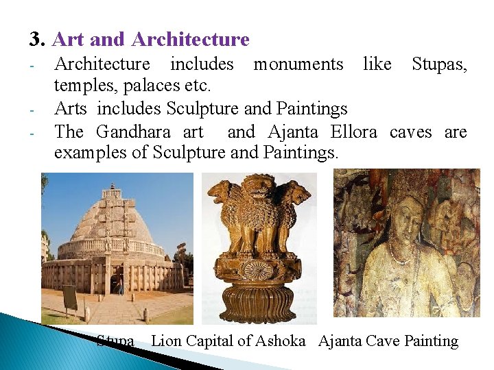 3. Art and Architecture - Architecture includes monuments like Stupas, temples, palaces etc. Arts