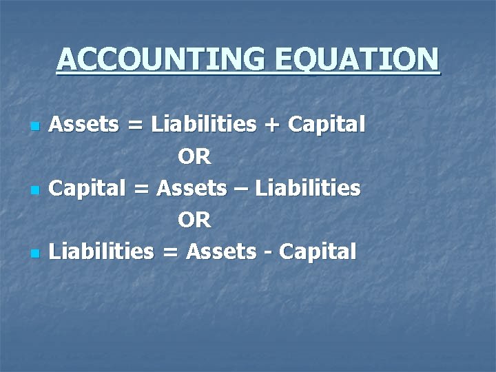 ACCOUNTING EQUATION n n n Assets = Liabilities + Capital OR Capital = Assets