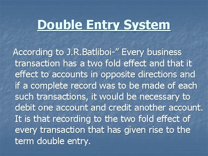 Double Entry System According to J. R. Batliboi-” Every business transaction has a two