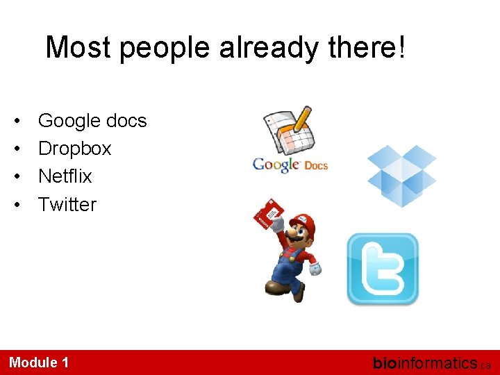 Most people already there! • • Google docs Dropbox Netflix Twitter Module 1 bioinformatics.