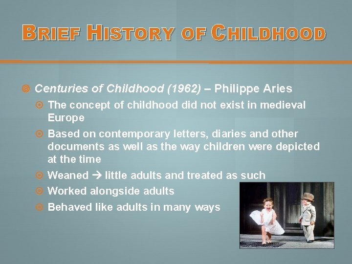 BRIEF HISTORY OF CHILDHOOD Centuries of Childhood (1962) – Philippe Aries The concept of