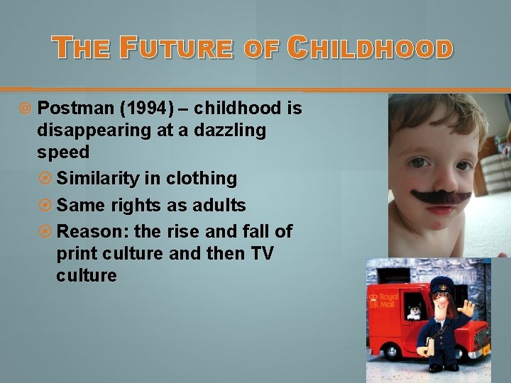 THE FUTURE OF CHILDHOOD Postman (1994) – childhood is disappearing at a dazzling speed