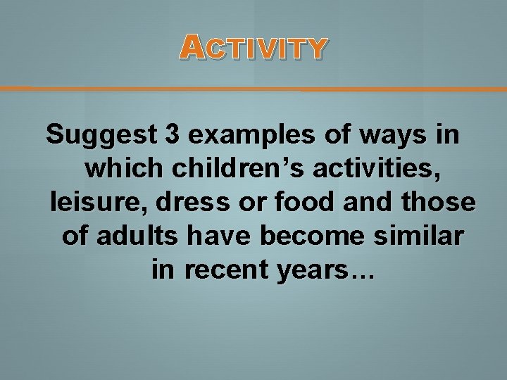ACTIVITY Suggest 3 examples of ways in which children’s activities, leisure, dress or food ACTIVITY Suggest 3 examples of ways in which children’s activities, leisure, dress or food