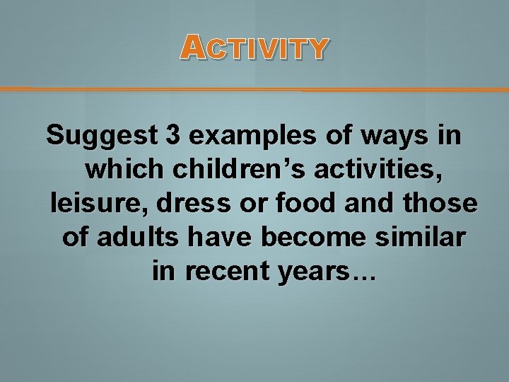 ACTIVITY Suggest 3 examples of ways in which children’s activities, leisure, dress or food