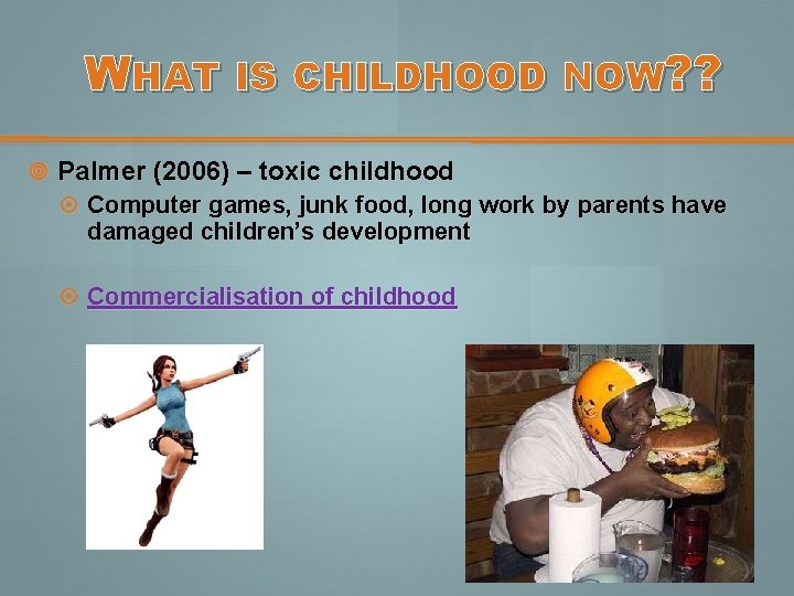 WHAT IS CHILDHOOD NOW? ? Palmer (2006) – toxic childhood Computer games, junk food,