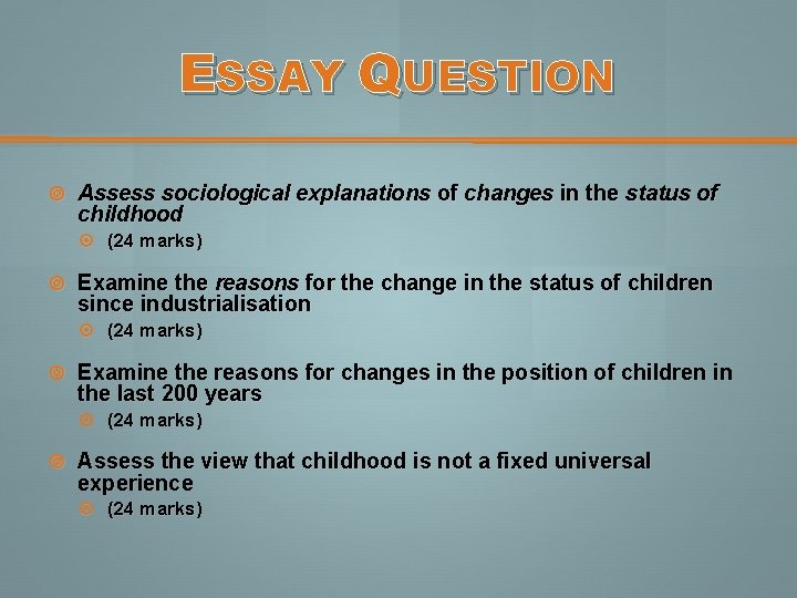 ESSAY QUESTION Assess sociological explanations of changes in the status of childhood (24 marks) ESSAY QUESTION Assess sociological explanations of changes in the status of childhood (24 marks)
