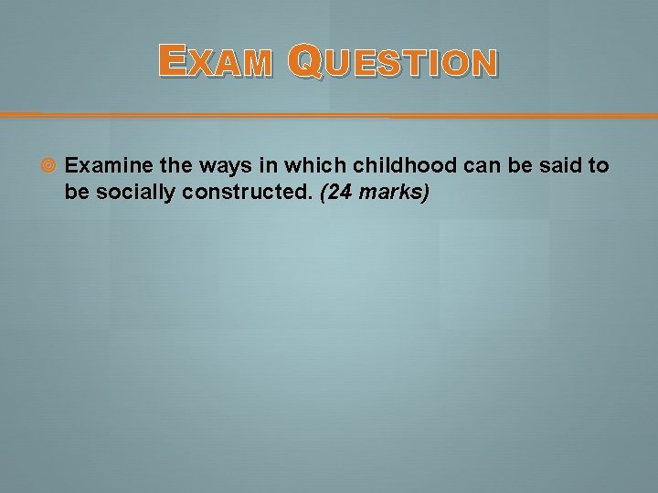 EXAM QUESTION Examine the ways in which childhood can be said to be socially