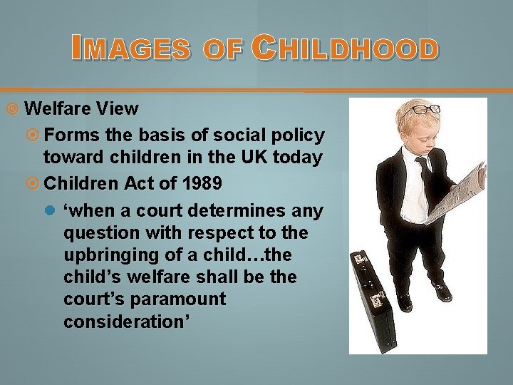 IMAGES OF CHILDHOOD Welfare View Forms the basis of social policy toward children in