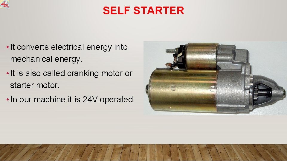 SELF STARTER • It converts electrical energy into mechanical energy. • It is also