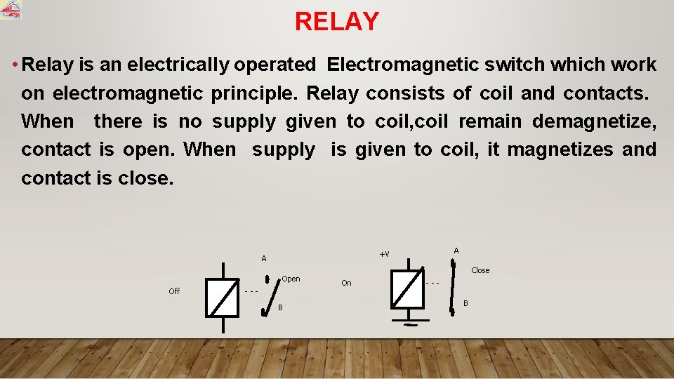 RELAY • Relay is an electrically operated Electromagnetic switch which work on electromagnetic principle.